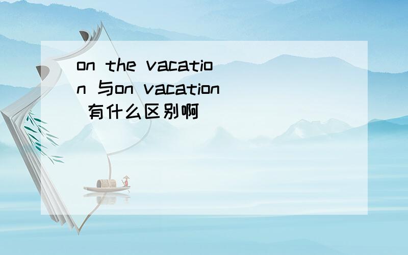 on the vacation 与on vacation 有什么区别啊