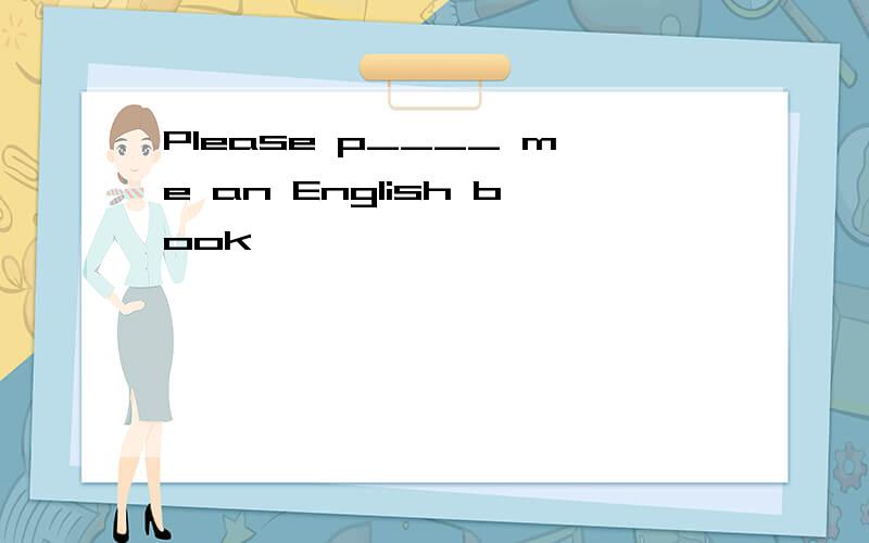 Please p____ me an English book