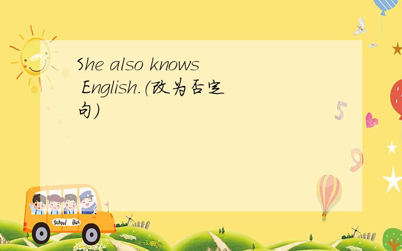 She also knows English.（改为否定句）