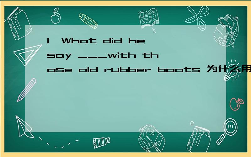 1,What did he say ___with those old rubber boots 为什么用he would do 而不是that he would do1,What did he say ___with those old rubber boots为什么用he would do 而不是that he would do2,The English Channel has always been a challenge to sw