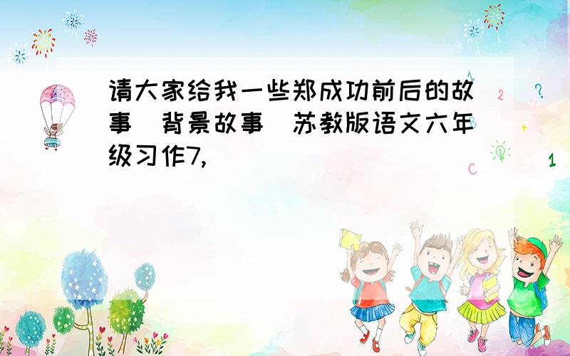 请大家给我一些郑成功前后的故事（背景故事）苏教版语文六年级习作7,