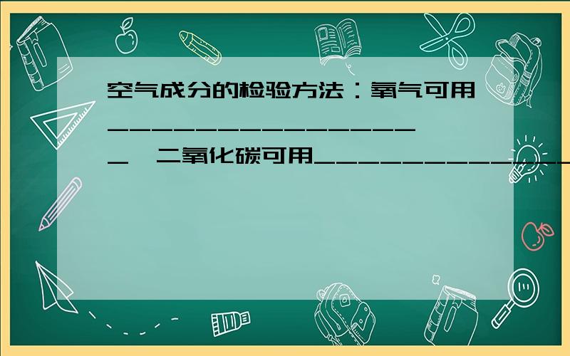 空气成分的检验方法：氧气可用_______________,二氧化碳可用____________,氮气可用__________.