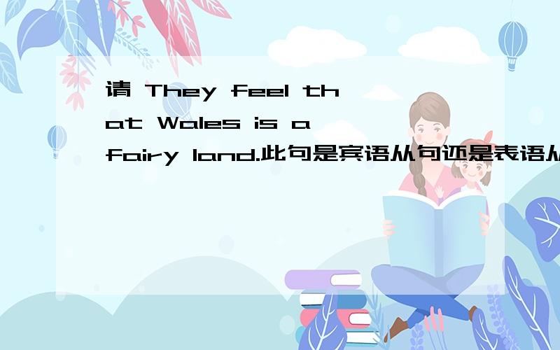 请 They feel that Wales is a fairy land.此句是宾语从句还是表语从句?