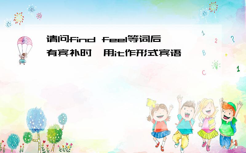 请问find feel等词后有宾补时,用it作形式宾语,