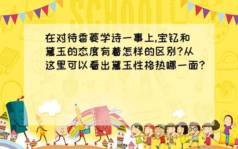 在对待香菱学诗一事上,宝钗和黛玉的态度有着怎样的区别?从这里可以看出黛玉性格热哪一面?