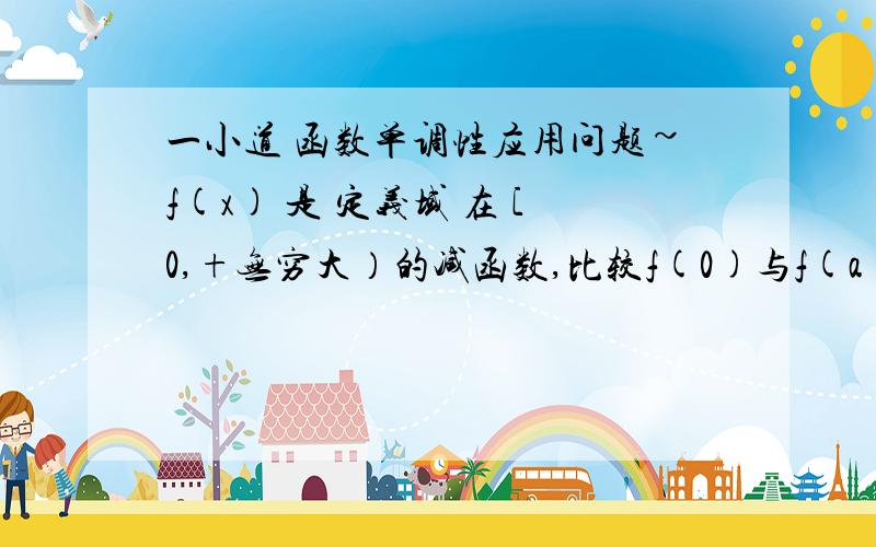 一小道 函数单调性应用问题~f(x) 是 定义域 在 [0,+无穷大）的减函数,比较f(0)与f(a² - 2a +2)大小因为f(x)的定义域 [0,+无穷大）所以 a² - 2a +2 大于等于 0（就是这里,同学们把目光放这...由