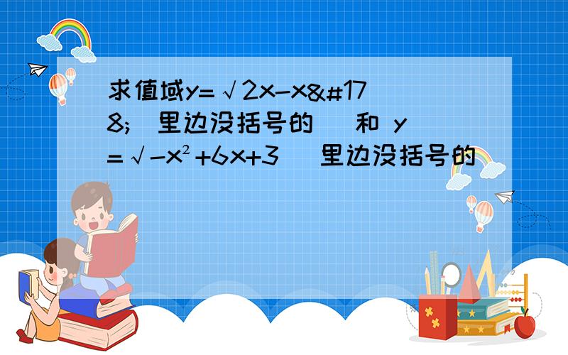 求值域y=√2x-x²(里边没括号的) 和 y=√-x²+6x+3 (里边没括号的)