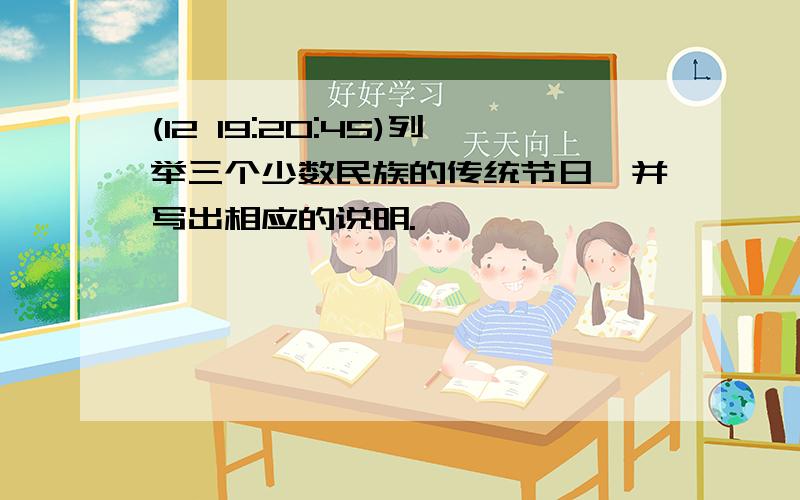 (12 19:20:45)列举三个少数民族的传统节日,并写出相应的说明.