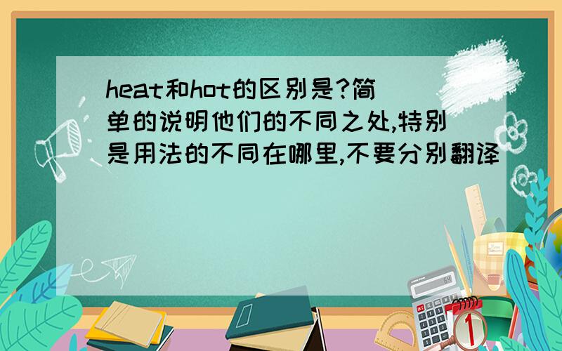 heat和hot的区别是?简单的说明他们的不同之处,特别是用法的不同在哪里,不要分别翻译