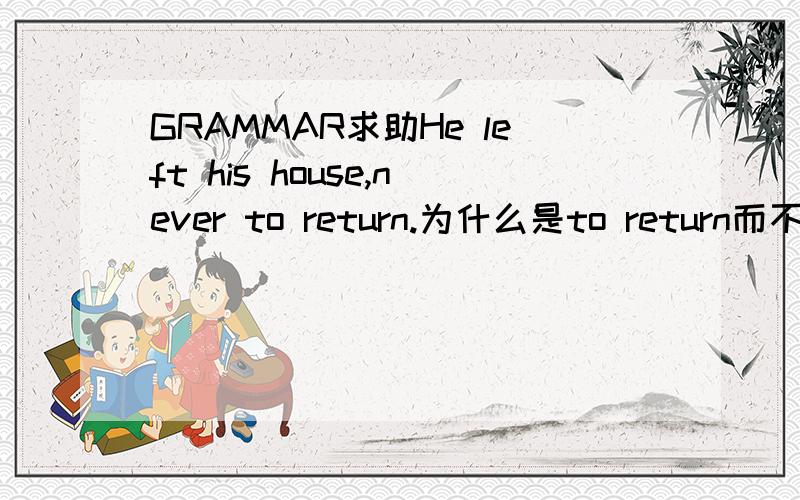 GRAMMAR求助He left his house,never to return.为什么是to return而不是returned?