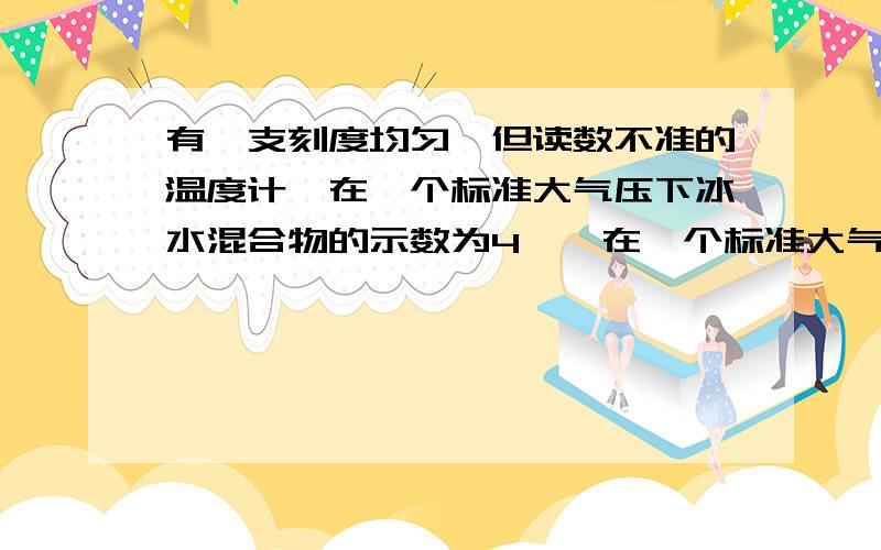 有一支刻度均匀,但读数不准的温度计,在一个标准大气压下冰水混合物的示数为4℃,在一个标准大气压的沸水中示数为96℃,用此温度计测某液体的温度是22.4℃,则这杯液体的实际温度是（）