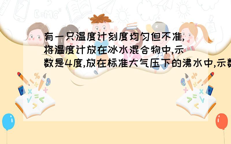 有一只温度计刻度均匀但不准,将温度计放在冰水混合物中,示数是4度,放在标准大气压下的沸水中,示数是96度.此时用这支温度计测得室内温度为20度,则室内实际温度是多少.