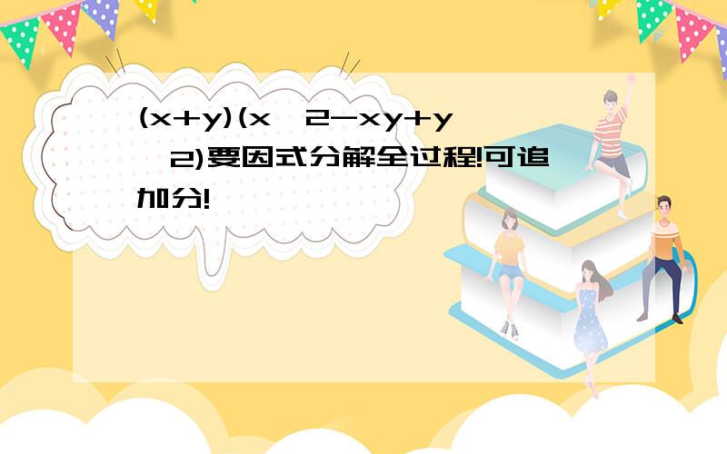 (x+y)(x^2-xy+y^2)要因式分解全过程!可追加分!