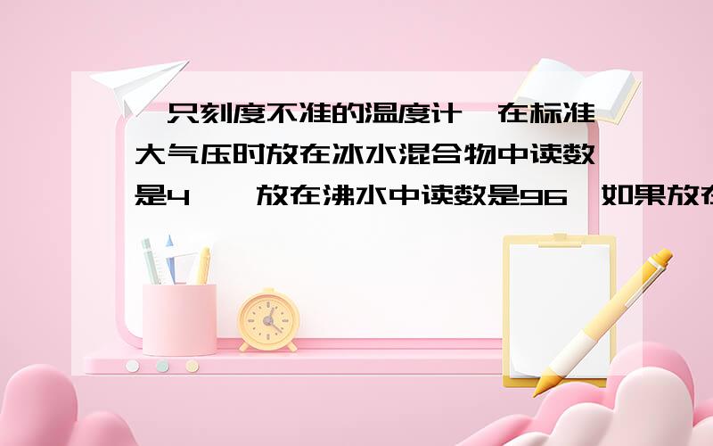 一只刻度不准的温度计,在标准大气压时放在冰水混合物中读数是4℃,放在沸水中读数是96℃如果放在室内空气中的读数是27℃,则室内的实际温度是?