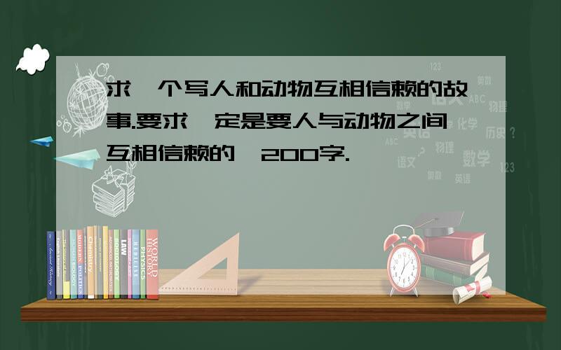 求一个写人和动物互相信赖的故事.要求一定是要人与动物之间互相信赖的,200字.