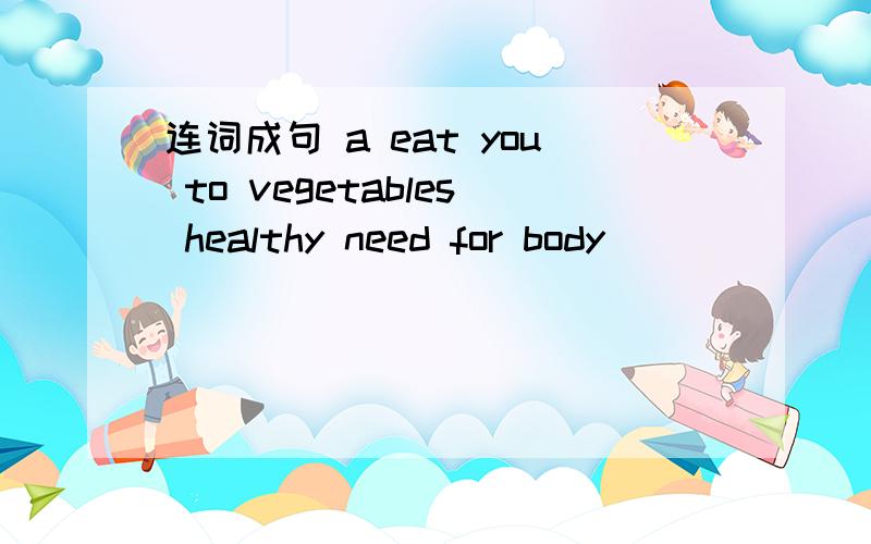 连词成句 a eat you to vegetables healthy need for body