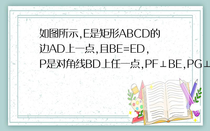 如图所示,E是矩形ABCD的边AD上一点,且BE=ED,P是对角线BD上任一点,PF⊥BE,PG⊥AD,垂直分别为F、G.试探索线段PF,PG,AB之间的数量关系,并证明之.