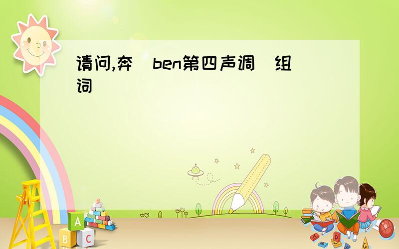 请问,奔(ben第四声调)组词