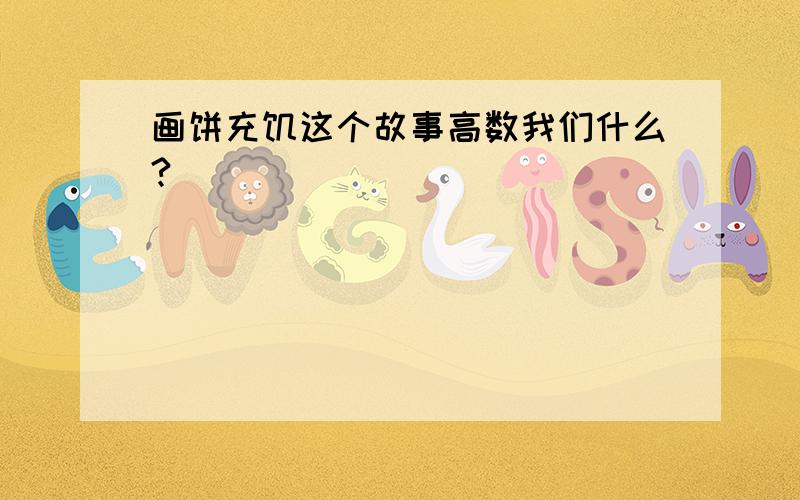 画饼充饥这个故事高数我们什么?