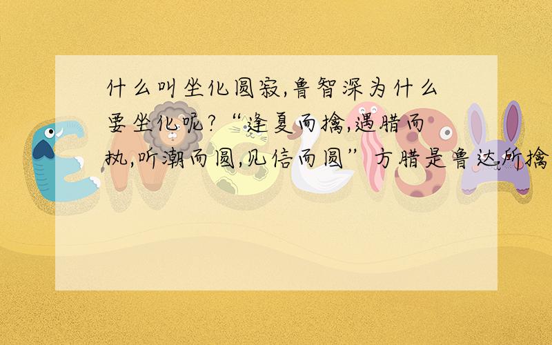 什么叫坐化圆寂,鲁智深为什么要坐化呢?“逢夏而擒,遇腊而执,听潮而圆,见信而圆”方腊是鲁达所擒吗?电视说的是武松所擒,鲁达为何坐化,什么是坐化,坐化能死吗?