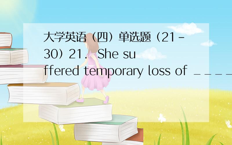 大学英语（四）单选题（21-30）21.  She suffered temporary loss of _______ after being struck on the head.A. viewB. visionC. eyeD. illusion      满分：2.5  分22.  It is essential that these application forms _______ back as early as pos