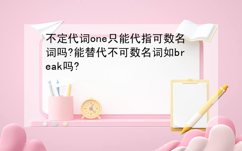 不定代词one只能代指可数名词吗?能替代不可数名词如break吗?