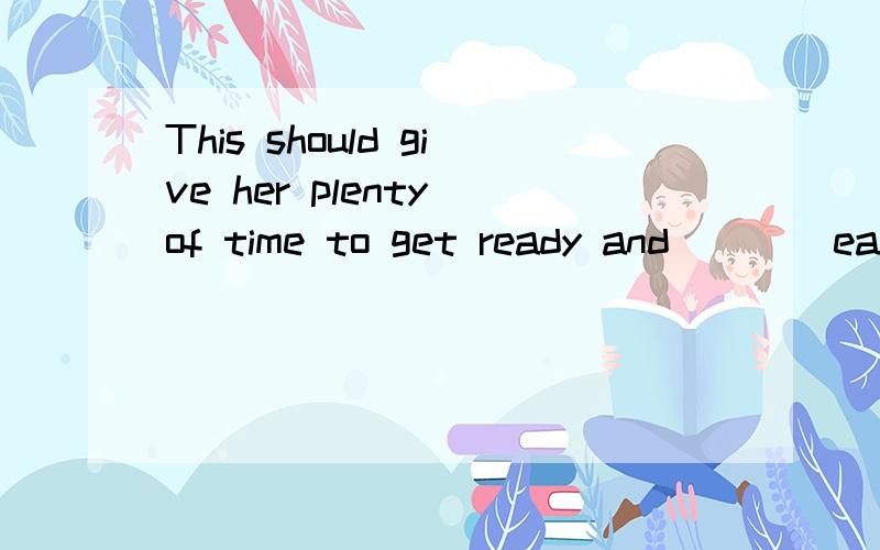 This should give her plenty of time to get ready and ___ early enough for a good seat.完形arrive/reach/get/get to选arrive.get也是不及物动词，且也有到达的意思啊，这为什么不行
