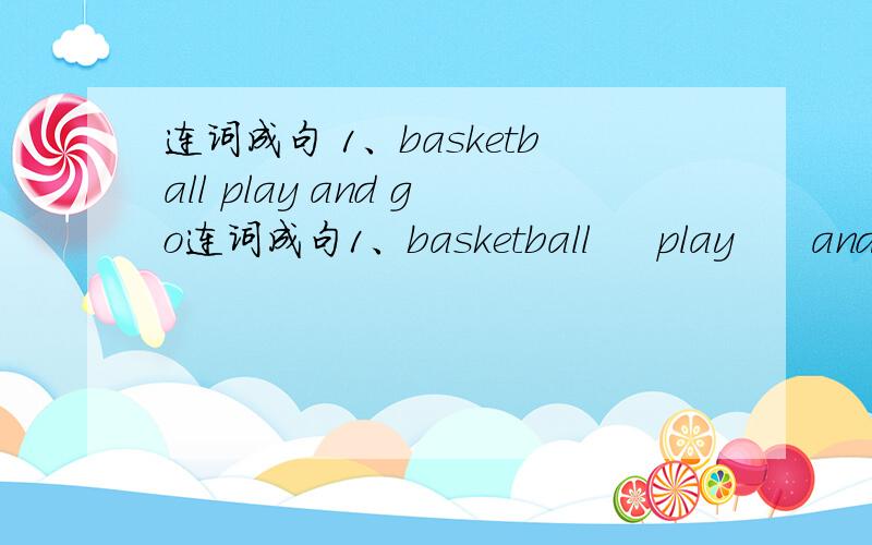 连词成句 1、basketball play and go连词成句1、basketball     play      and       go      let’s