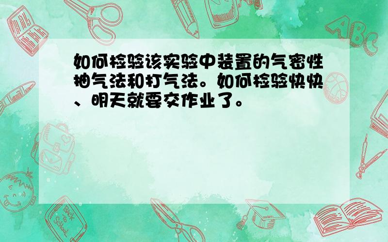 如何检验该实验中装置的气密性抽气法和打气法。如何检验快快、明天就要交作业了。