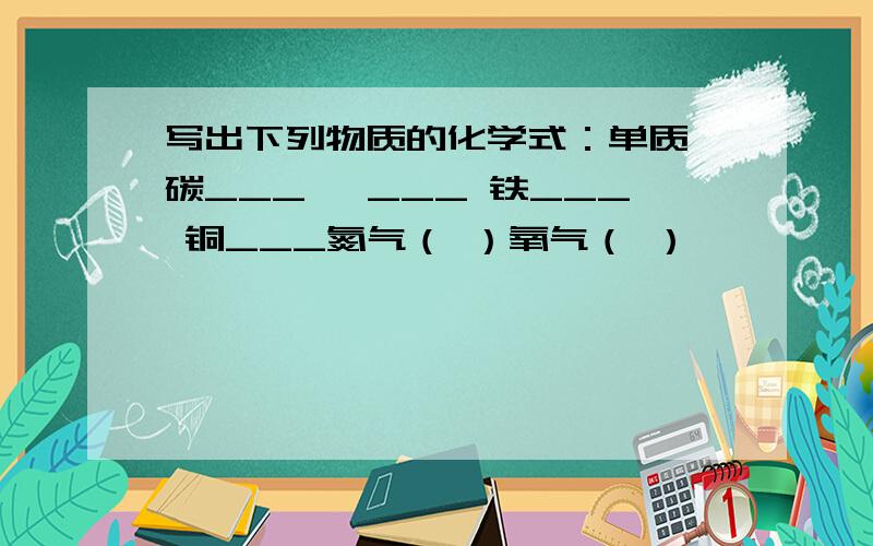 写出下列物质的化学式：单质 碳___ 镁___ 铁___ 铜___氮气（ ）氧气（ ）