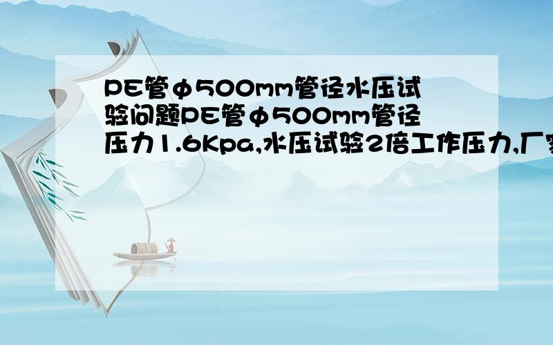 PE管φ500mm管径水压试验问题PE管φ500mm管径压力1.6Kpa,水压试验2倍工作压力,厂家给做打压实验时压力试验曲线显示从1.7Kpa升至2.2Kpa时只用2秒时间,这样大的变化幅度正常吗?是不是压力设备作假