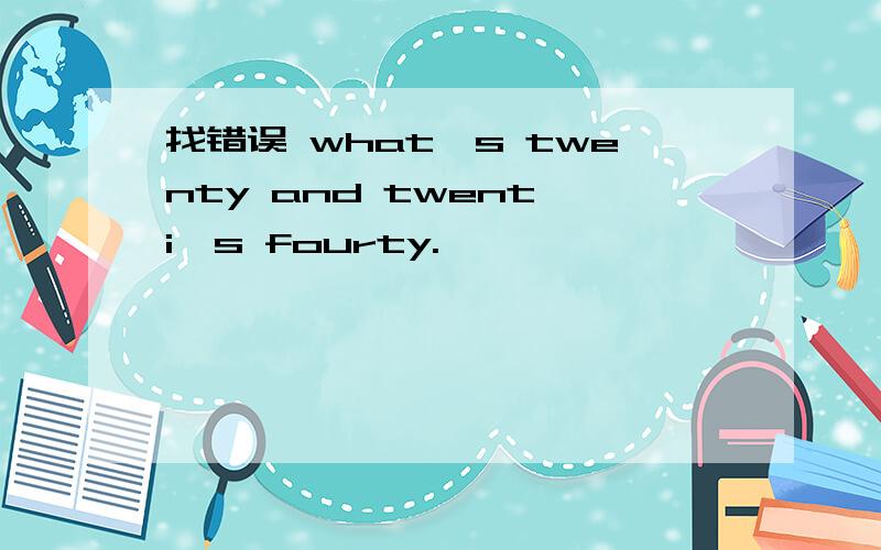 找错误 what's twenty and twent i's fourty.