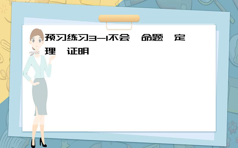 预习练习3-1不会,命题,定理,证明