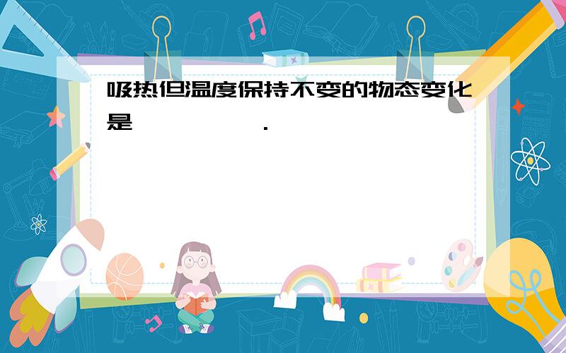 吸热但温度保持不变的物态变化是——、——.