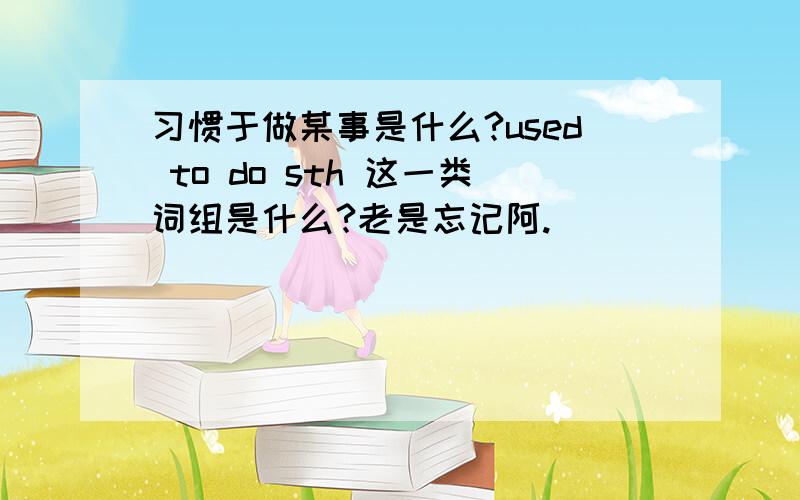 习惯于做某事是什么?used to do sth 这一类词组是什么?老是忘记阿.