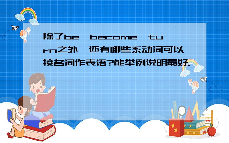 除了be,become,turn之外,还有哪些系动词可以接名词作表语?能举例说明最好.