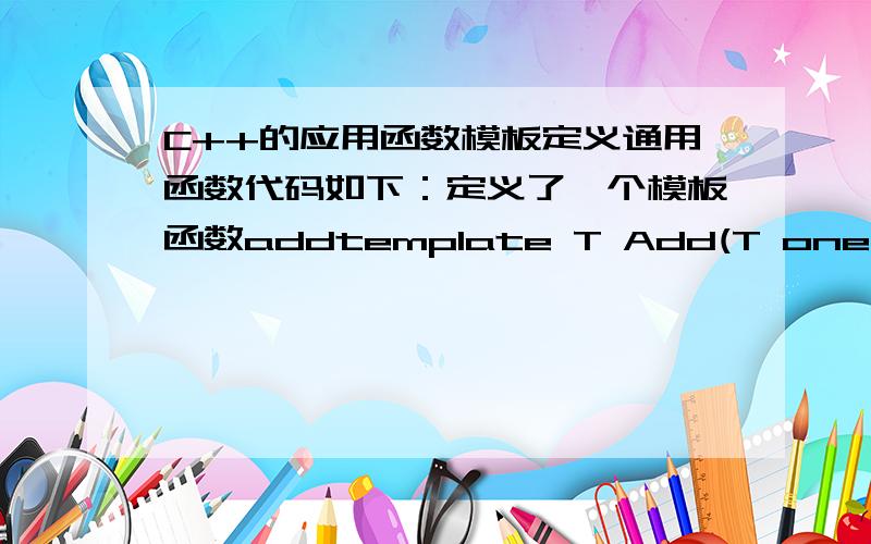 C++的应用函数模板定义通用函数代码如下：定义了一个模板函数addtemplate T Add(T one,T two)