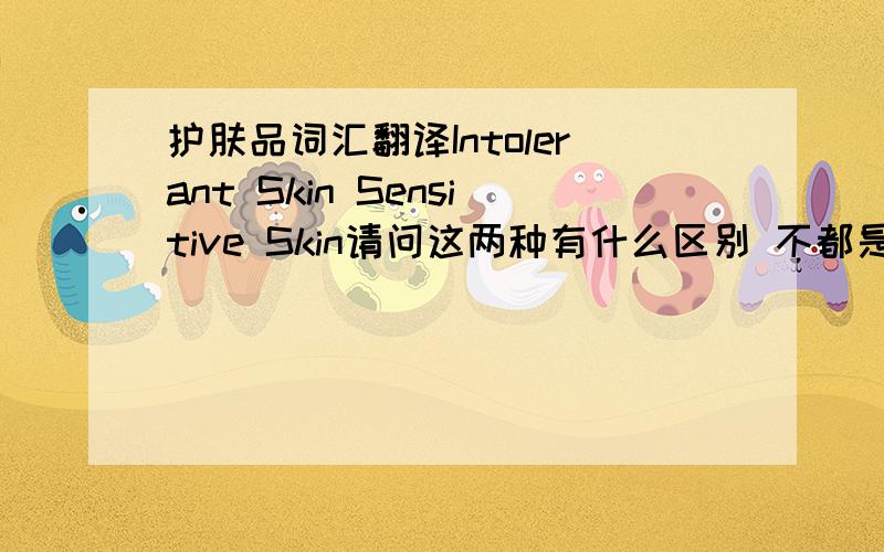 护肤品词汇翻译Intolerant Skin Sensitive Skin请问这两种有什么区别 不都是敏感肌肤么?
