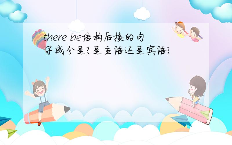 there be结构后接的句子成分是?是主语还是宾语?