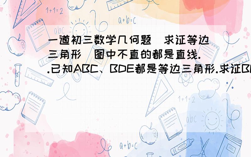 一道初三数学几何题（求证等边三角形）图中不直的都是直线..已知ABC、BDE都是等边三角形.求证BGF是等边三角形.（F是AB与CE延长线的交点,G是AD与BE延长线的交点,连接FG）