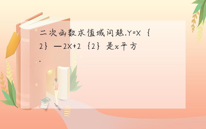 二次函数求值域问题.Y=X｛2｝—2X+2｛2｝是x平方.