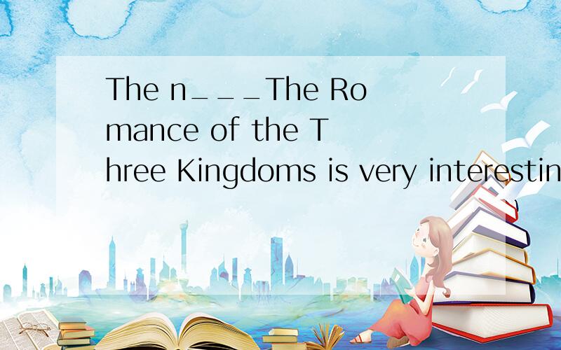 The n___The Romance of the Three Kingdoms is very interesting.I like read itmy mother always have have a birthday party _____me.and she makes a cake ____me.what can you see ____ the picture?It has no feet ,but it walks ___its hands.she often goes ___