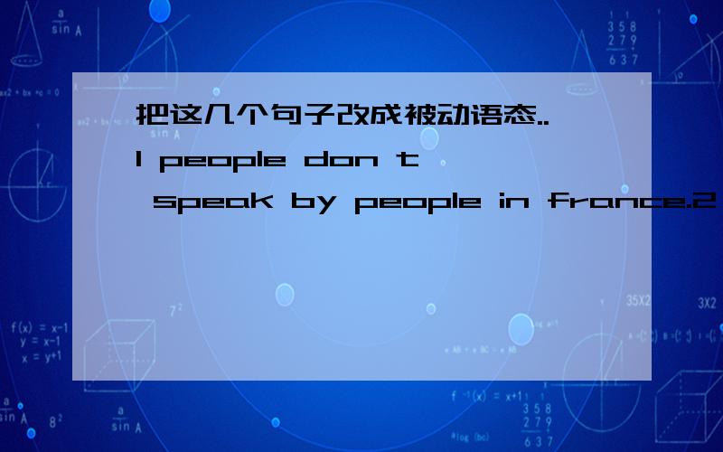 把这几个句子改成被动语态..1 people don t speak by people in france.2 they sold thar kind of shoes in this shop last week.3 Gina wrote a story last night.4 we must wear school uniform on weekdays.5 they can t repair the bike in that shop.6