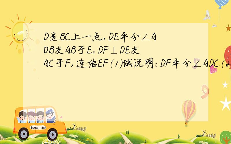 D是BC上一点,DE平分∠AOB交AB于E,DF⊥DE交AC于F,连结EF（1）试说明：DF平分∠ADC（2）若∠DEF=55°,∠EFD=∠FDC,求∠EDB的度数