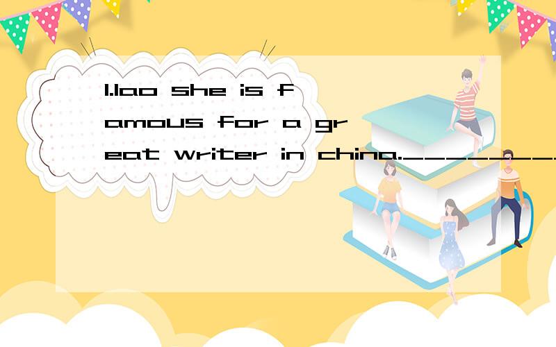 1.lao she is famous for a great writer in china.__________________________________ 2.does your cla1.lao she is famous for a great writer in china.__________________________________2.does your classroom cleaned by you every day _______________________