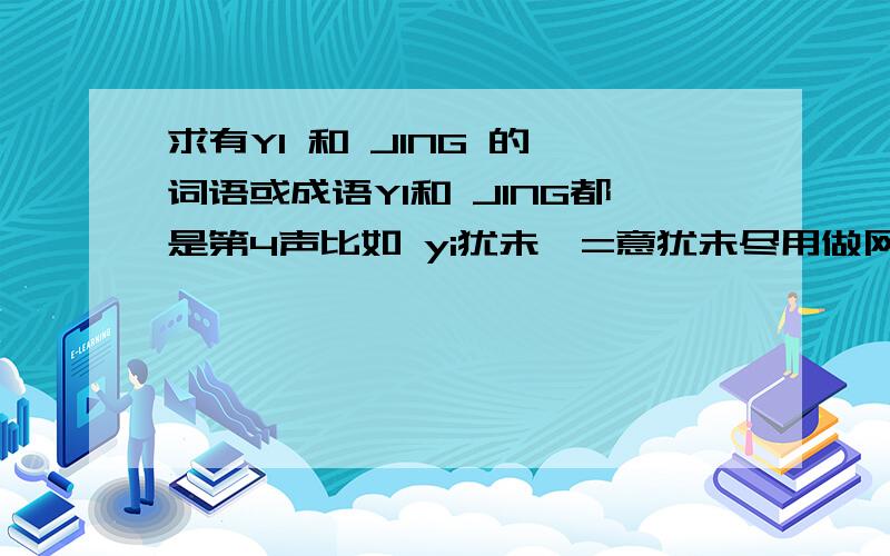 求有YI 和 JING 的 词语或成语YI和 JING都是第4声比如 yi犹未婧=意犹未尽用做网名.最好能表达出我们的感情我很爱她哦.