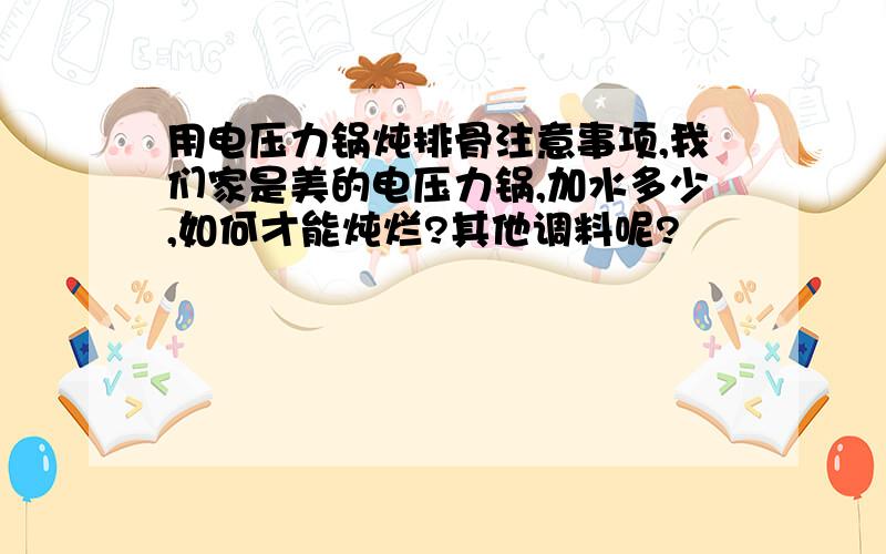 用电压力锅炖排骨注意事项,我们家是美的电压力锅,加水多少,如何才能炖烂?其他调料呢?