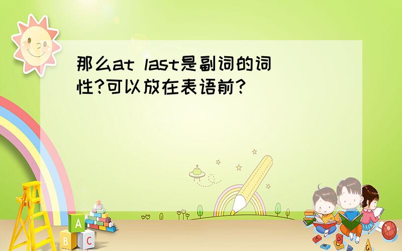 那么at last是副词的词性?可以放在表语前?