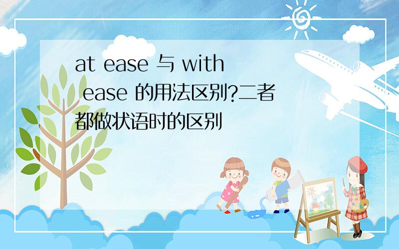 at ease 与 with ease 的用法区别?二者都做状语时的区别