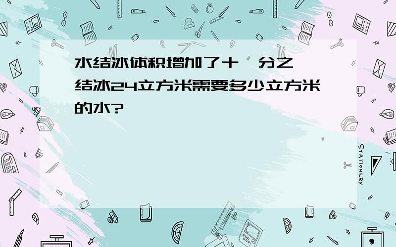 水结冰体积增加了十一分之一,结冰24立方米需要多少立方米的水?